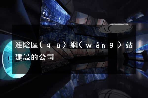 淮陰區(qū)網(wǎng)站建設的公司