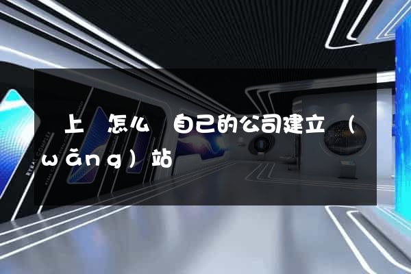 潁上縣怎么給自己的公司建立網(wǎng)站