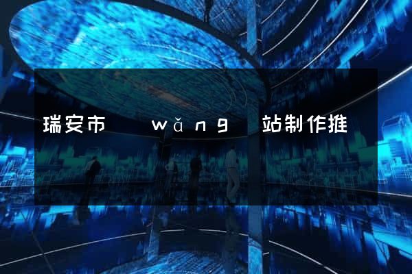 瑞安市網(wǎng)站制作推廣