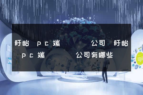 盱眙縣pc端網頁設計公司(盱眙縣pc端網頁設計公司有哪些)