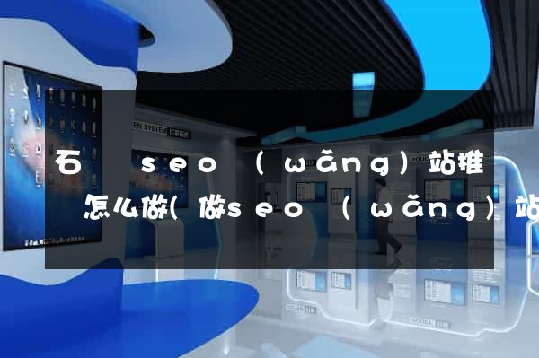 石臺縣seo網(wǎng)站推廣怎么做(做seo網(wǎng)站營銷推廣)