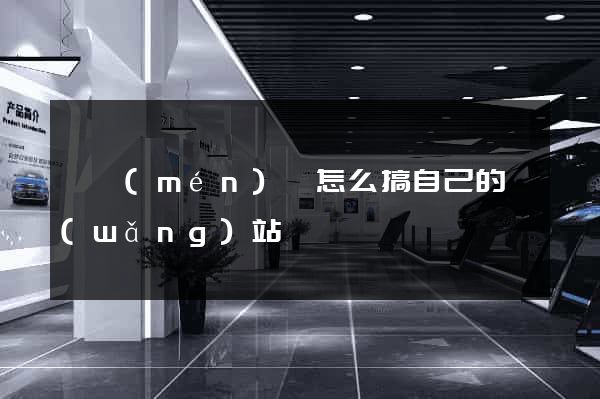 祁門(mén)縣怎么搞自己的網(wǎng)站