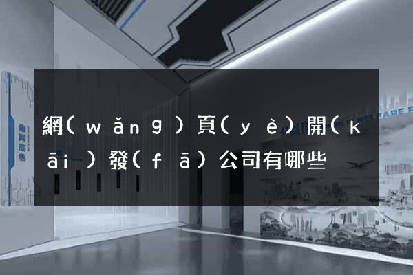 網(wǎng)頁(yè)開(kāi)發(fā)公司有哪些