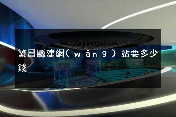 繁昌縣建網(wǎng)站要多少錢