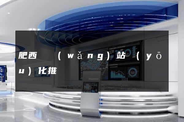 肥西縣網(wǎng)站優(yōu)化推廣