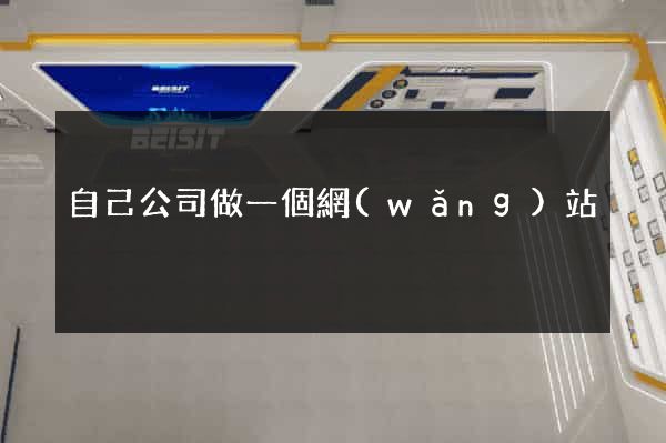 自己公司做一個網(wǎng)站