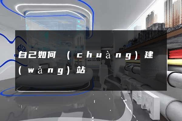 自己如何創(chuàng)建網(wǎng)站