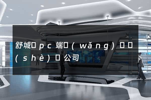 舒城縣pc端網(wǎng)頁設(shè)計公司