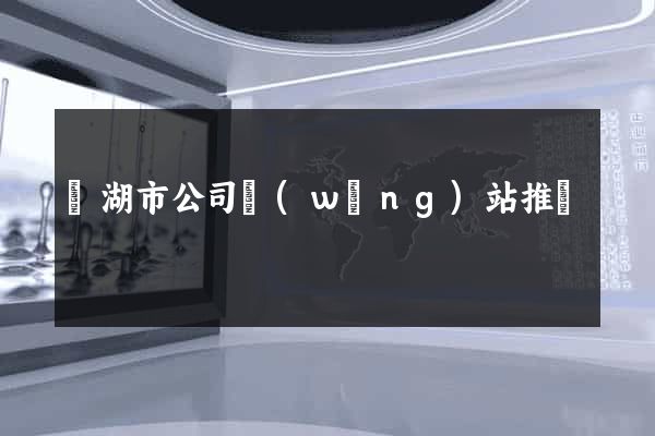 蕪湖市公司網(wǎng)站推廣