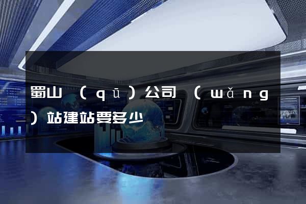 蜀山區(qū)公司網(wǎng)站建站要多少錢