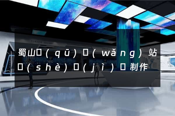 蜀山區(qū)網(wǎng)站設(shè)計(jì)與制作