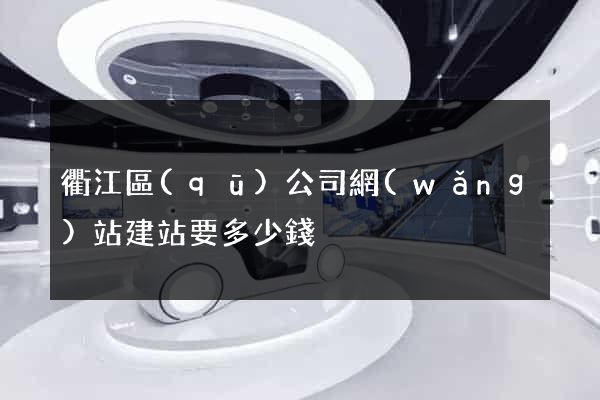 衢江區(qū)公司網(wǎng)站建站要多少錢