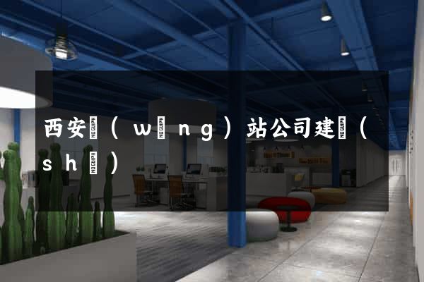 西安網(wǎng)站公司建設(shè)