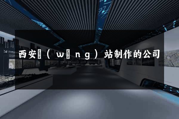 西安網(wǎng)站制作的公司