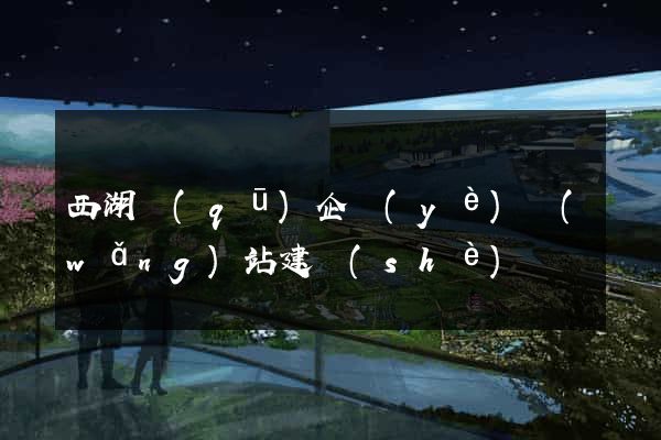西湖區(qū)企業(yè)網(wǎng)站建設(shè)