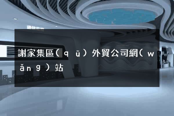 謝家集區(qū)外貿公司網(wǎng)站