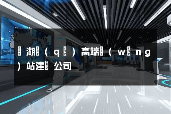 鏡湖區(qū)高端網(wǎng)站建設公司