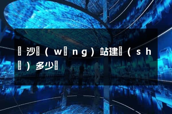 長沙網(wǎng)站建設(shè)多少錢