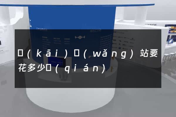 開(kāi)網(wǎng)站要花多少錢(qián)