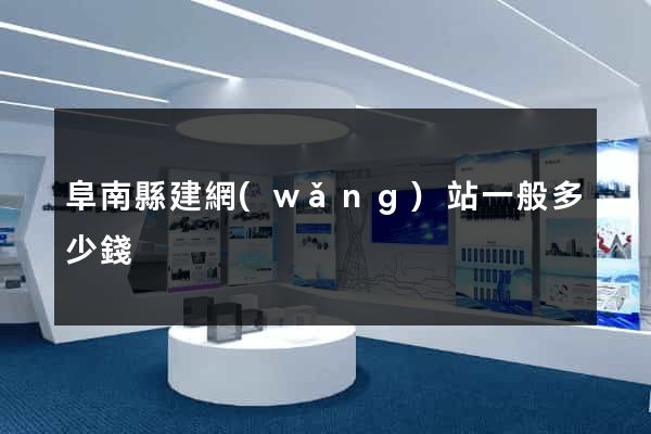 阜南縣建網(wǎng)站一般多少錢