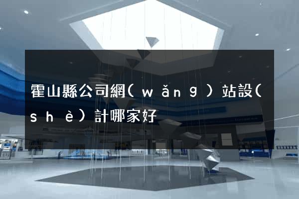 霍山縣公司網(wǎng)站設(shè)計哪家好