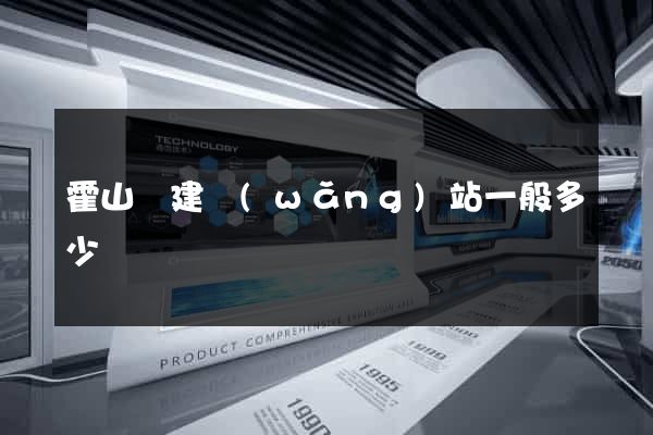 霍山縣建網(wǎng)站一般多少錢