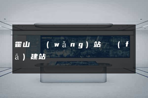 霍山縣網(wǎng)站開發(fā)建站