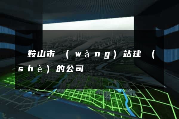 馬鞍山市網(wǎng)站建設(shè)的公司