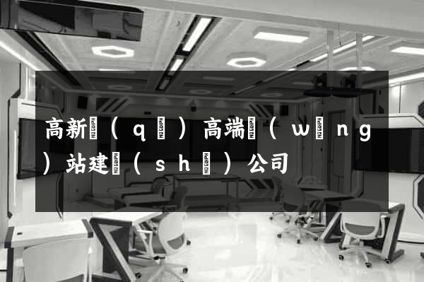 高新區(qū)高端網(wǎng)站建設(shè)公司