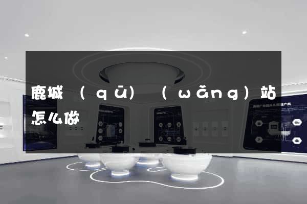鹿城區(qū)網(wǎng)站怎么做