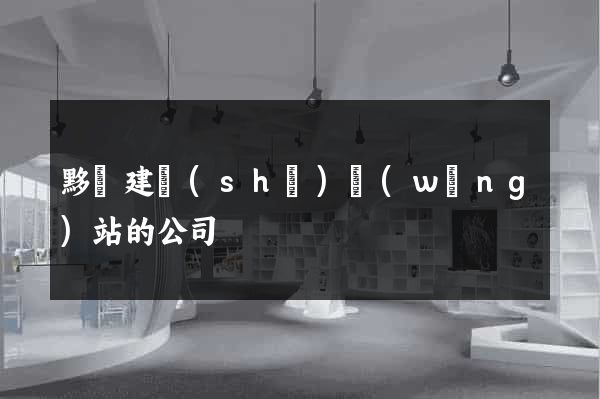 黟縣建設(shè)網(wǎng)站的公司