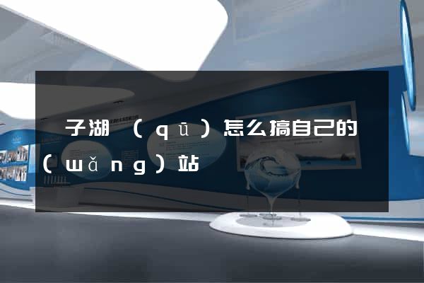 龍子湖區(qū)怎么搞自己的網(wǎng)站